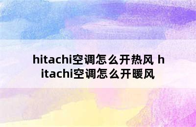 hitachi空调怎么开热风 hitachi空调怎么开暖风